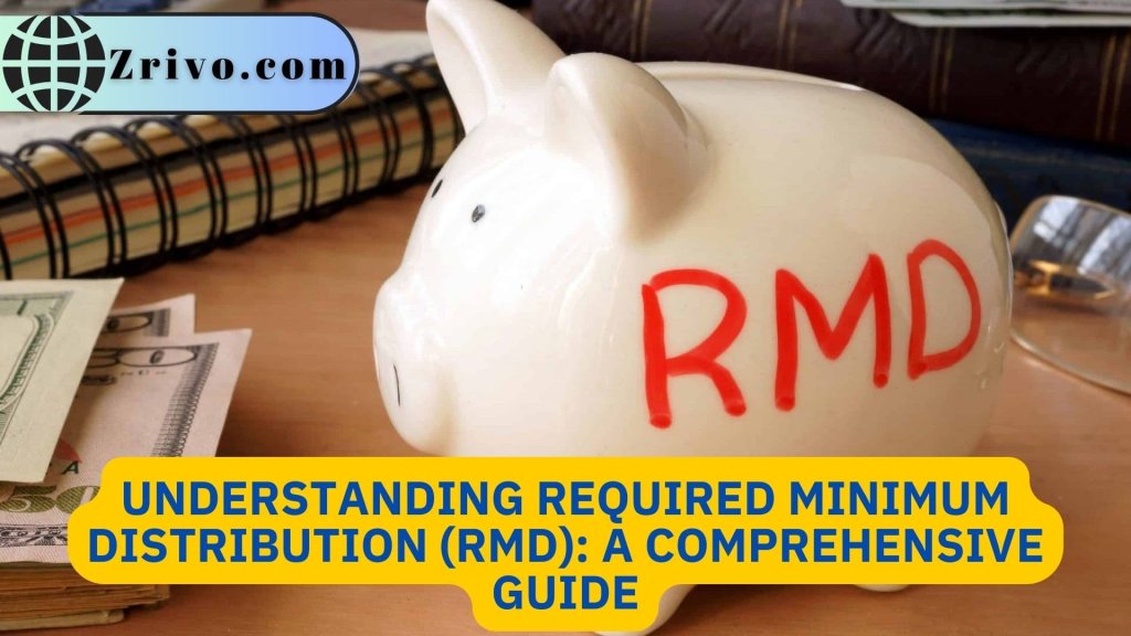 Understanding Required Minimum Distribution (RMD): A Comprehensive Guide